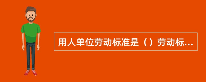 用人单位劳动标准是（）劳动标准的延伸和细化。