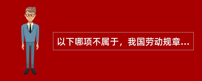 以下哪项不属于，我国劳动规章制度的理解（）。