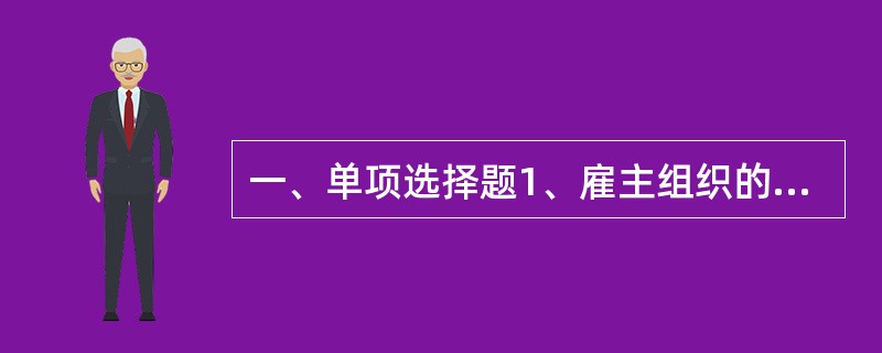 一、单项选择题1、雇主组织的主要形式是（）。