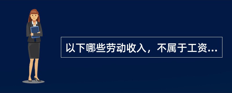 以下哪些劳动收入，不属于工资范围的（）。