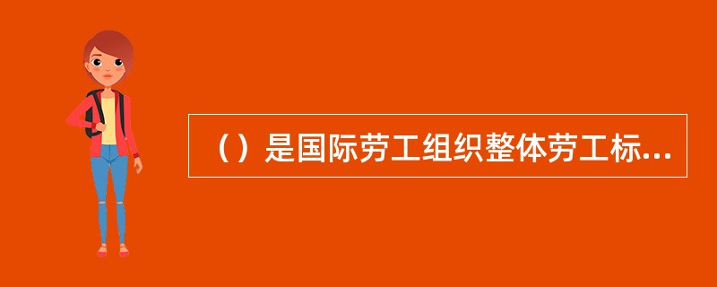 （）是国际劳工组织整体劳工标准体系中最重要的部分。