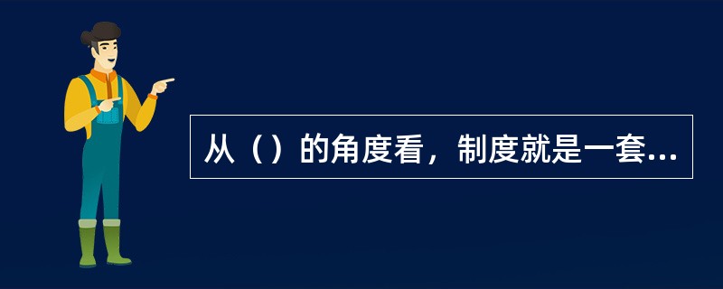 从（）的角度看，制度就是一套旨在约束追求主体福利的行为规则。