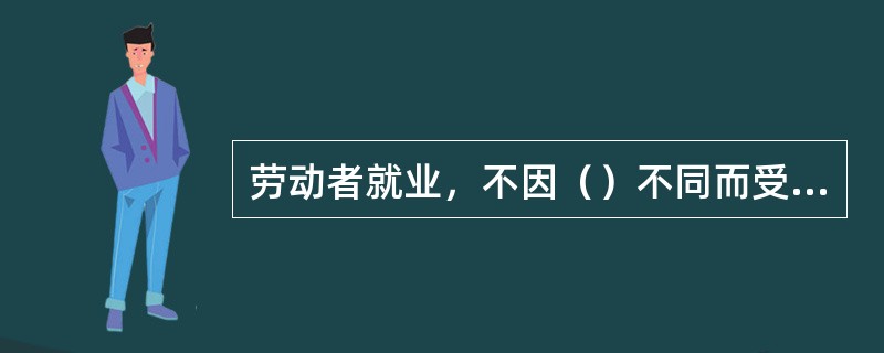 劳动者就业，不因（）不同而受歧视。