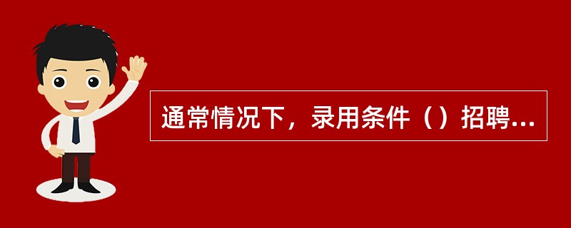 通常情况下，录用条件（）招聘条件的要求。