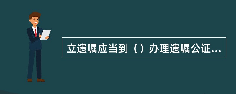 立遗嘱应当到（）办理遗嘱公证。[2007年11月真题]