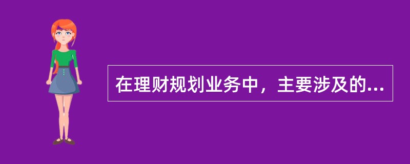 在理财规划业务中，主要涉及的保险种类有（）。