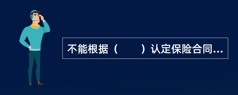 不能根据（　　）认定保险合同无效。