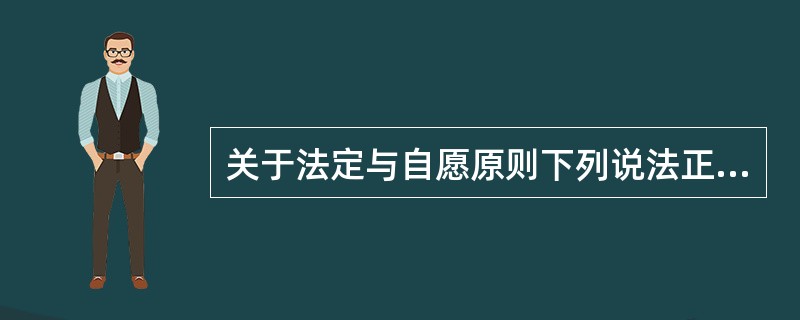 关于法定与自愿原则下列说法正确的是（）。