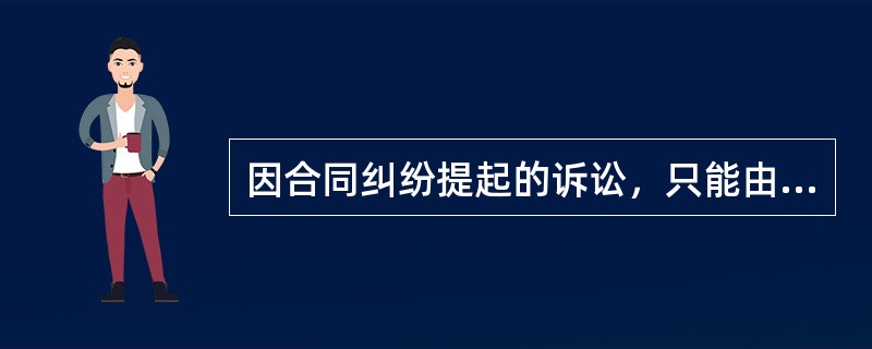 因合同纠纷提起的诉讼，只能由被告住所地管辖。（）