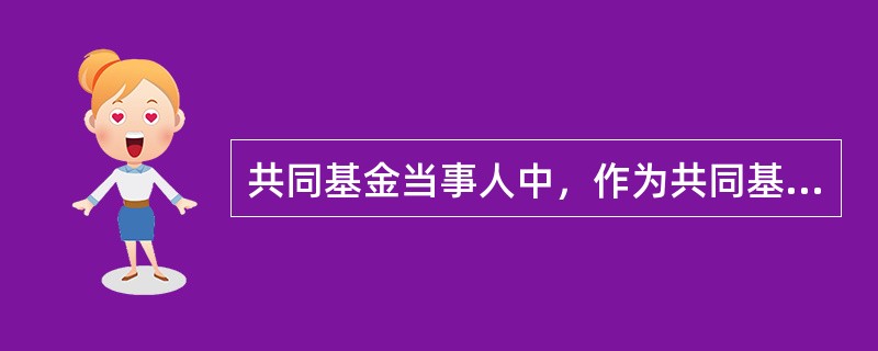 共同基金当事人中，作为共同基金资产的名义持有人和保管人的是（）。[2010年5月真题]