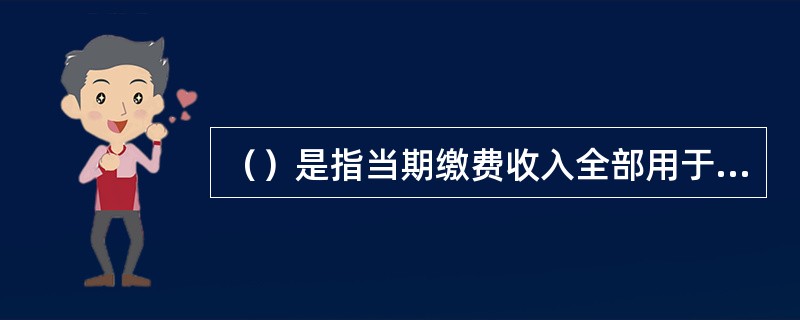 （）是指当期缴费收入全部用于为当期缴费的受保人建立养老储备基金，储备基金的目标应当是满足未来向全部受保人支付养老金的资金需求。[2011年5月真题]