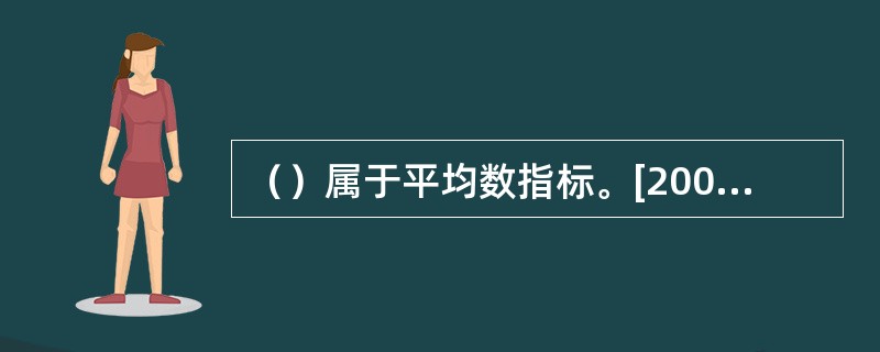 （）属于平均数指标。[2006年11月二级真题]