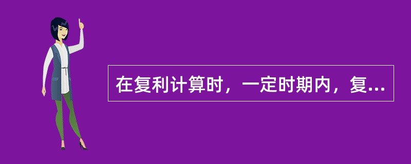 在复利计算时，一定时期内，复利计算的周期越短，频率越高，那么（）。