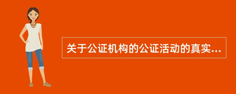 关于公证机构的公证活动的真实性和合法性，下列说法错误的是（）。