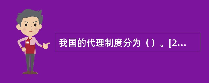 我国的代理制度分为（）。[2008年11月二级真题]