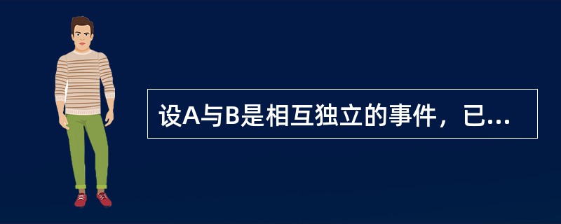 设A与B是相互独立的事件，已知P（A）=1/3，P（B）=1/4，则P（A×B）=（）。[2007年5月三级真题]