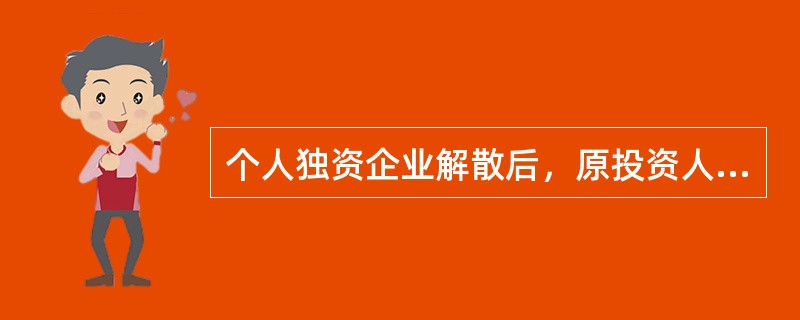 个人独资企业解散后，原投资人对个人独资企业存续期间的债务不再承担清偿责任。（）[2007年5月二级真题]