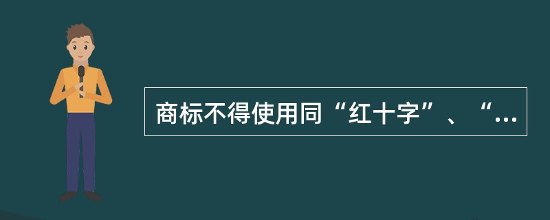 商标不得使用同“红十字”、“红新月”的标志、名称相同或者近似的文字和图形。（）