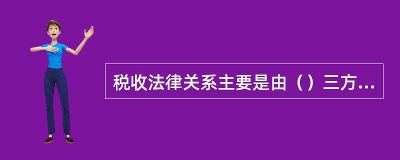 税收法律关系主要是由（）三方面构成。[2008年5月三级真题]