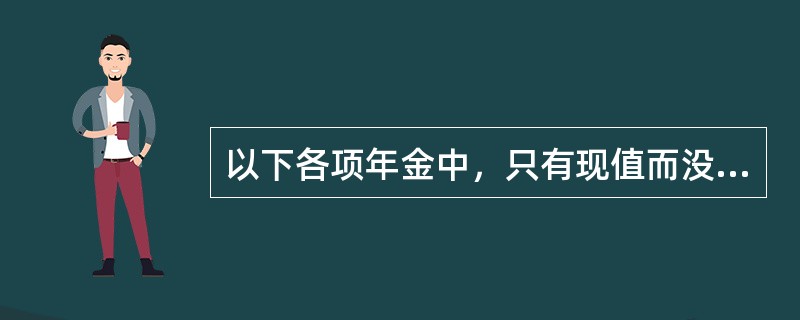 以下各项年金中，只有现值而没有终值的年金是（）。