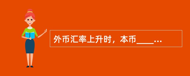 外币汇率上升时，本币______，抑制______，外汇储备将______。（）