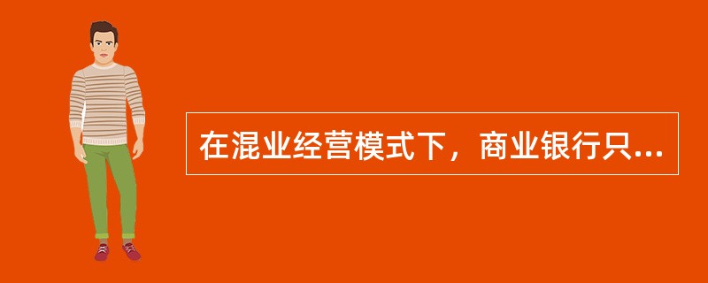 在混业经营模式下，商业银行只要在现行的法律框架内合规守法经营，就可以在经营银行业务的同时，兼营证券、信托以及保险业务等，商业银行资本与工商产业资本可以相互融合。（）