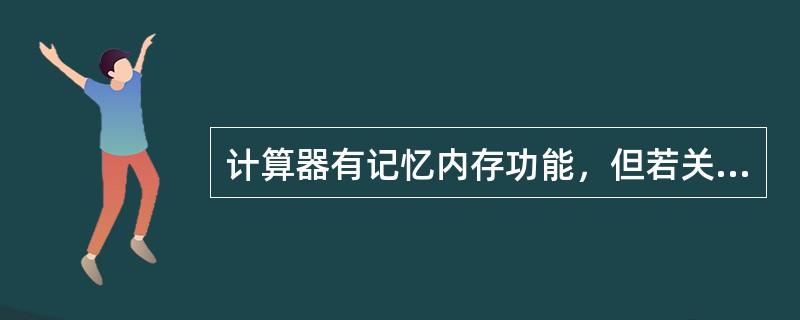 计算器有记忆内存功能，但若关机后重新开机，则保存的数据会被自动清除。（）