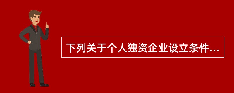 下列关于个人独资企业设立条件的表述中，符合《个人独资企业法》规定的是（）。[2008年11月三级真题]