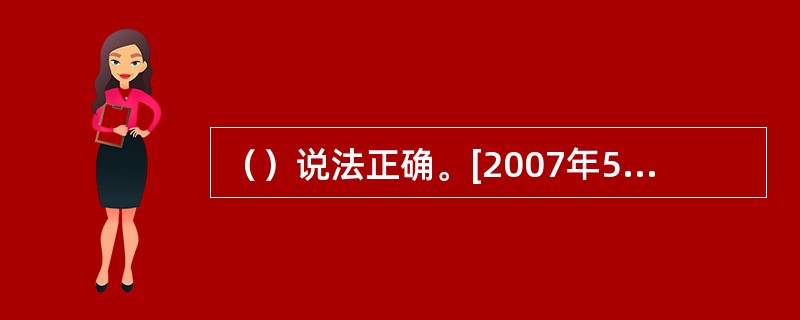 （）说法正确。[2007年5月三级真题]