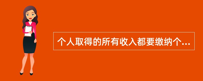 个人取得的所有收入都要缴纳个人所得税。（）[2006年11月二级真题]