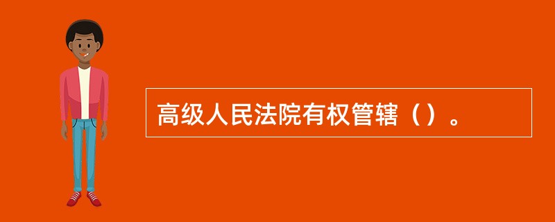 高级人民法院有权管辖（）。