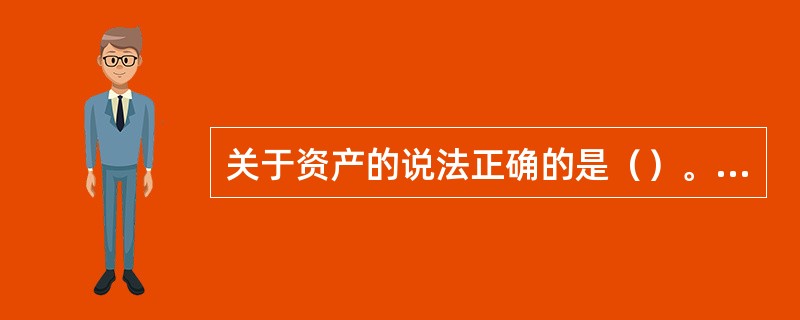 关于资产的说法正确的是（）。[2009年11月二级、三级真题]