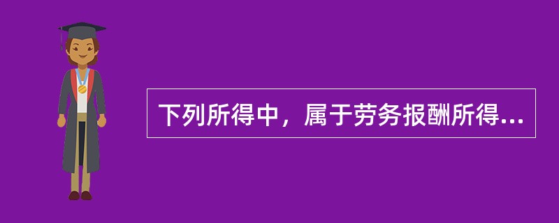 下列所得中，属于劳务报酬所得的是（）。