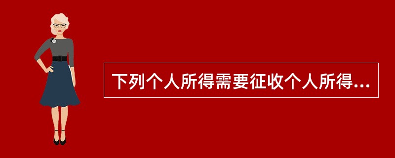 下列个人所得需要征收个人所得税的有（）。[2008年5月二级真题]