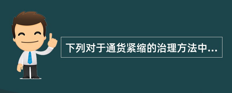 下列对于通货紧缩的治理方法中不正确的有（）。[2007年11月二级真题]