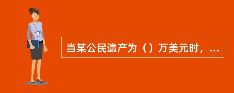 当某公民遗产为（）万美元时，两种方案下应纳税额相等。