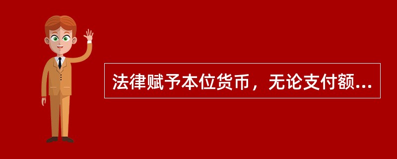 法律赋予本位货币，无论支付额大小，任何人不得拒绝接收的强制流通的能力称为本位货币的（）。