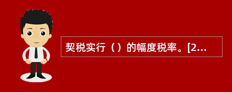 契税实行（）的幅度税率。[2008年5月二级真题]