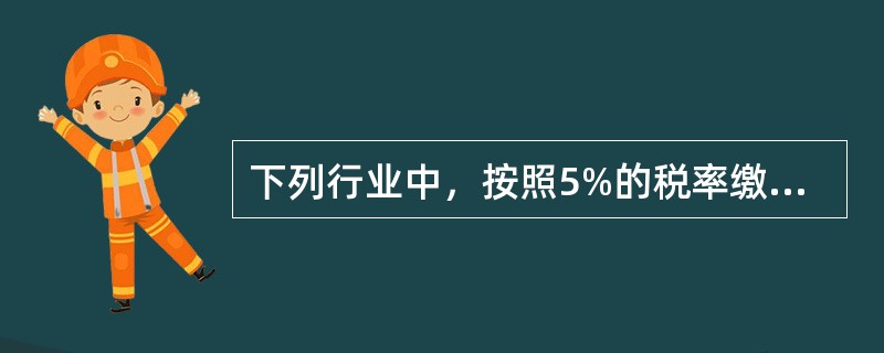 下列行业中，按照5%的税率缴纳营业税的是（）。[2009年5月二级真题]