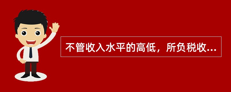 不管收入水平的高低，所负税收与收入的比率保持不变的税是（）。