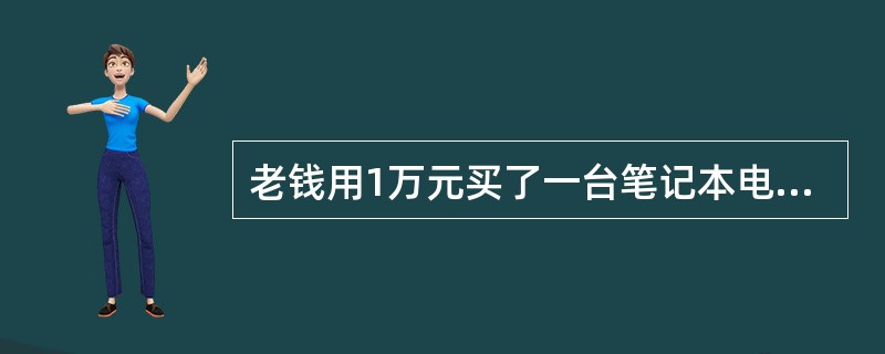 老钱用1万元买了一台笔记本电脑，在这个过程中货币执行了（）职能。[2013年11月二级真题]