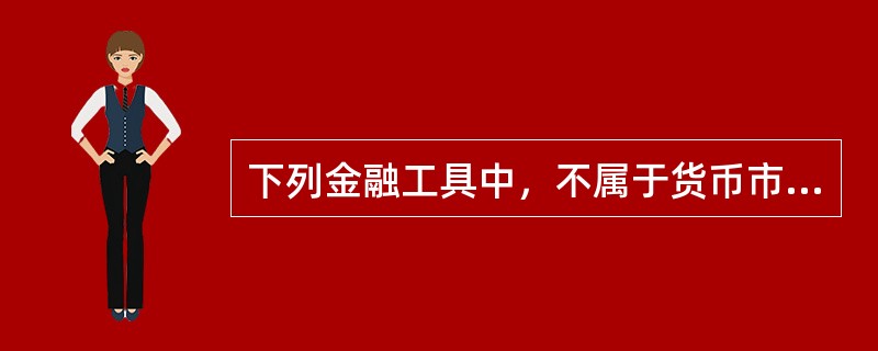 下列金融工具中，不属于货币市场工具的是（）。[2010年5月二级、三级真题]