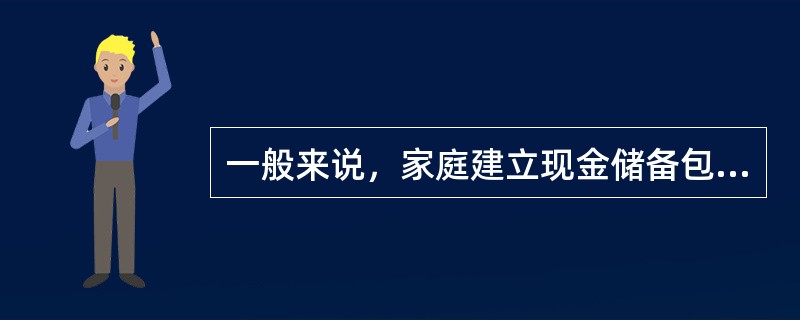 一般来说，家庭建立现金储备包括（）。