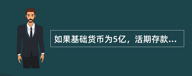 如果基础货币为5亿，活期存款准备金率为10%，定期存款准备金率为2%，定期存款比率为30%，超额准备金率为5%，通货比率为20%，则货币存量为（）亿元。[2010年5月二级、三级真题]