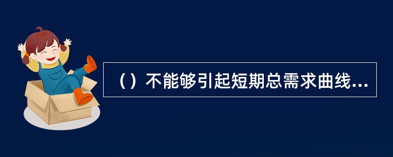 （）不能够引起短期总需求曲线向右移动。[2006年11月二级真题]