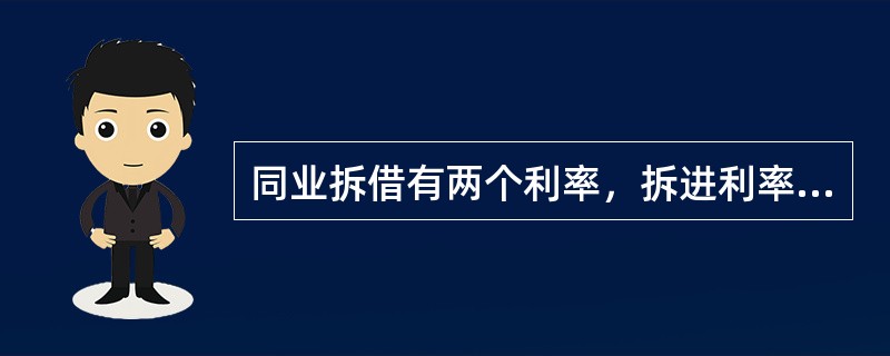 同业拆借有两个利率，拆进利率与拆出利率，同一家银行的拆进和拆出利率相比较，拆进利率永远小于拆出利率，其差额就是银行的收益。（）