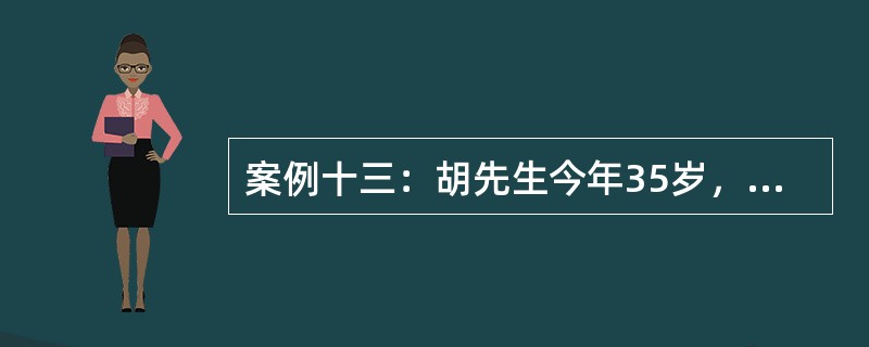 案例十三：胡先生今年35岁，是一家设计所的高级合伙人。虽收入丰厚，但不善理财。其妻邹女士今年31岁，是区政府的一名普通公务员。胡先生的父亲已经去世，母亲一直和胡先生惟一的姐姐生活在一起。孩子囡囡今年5