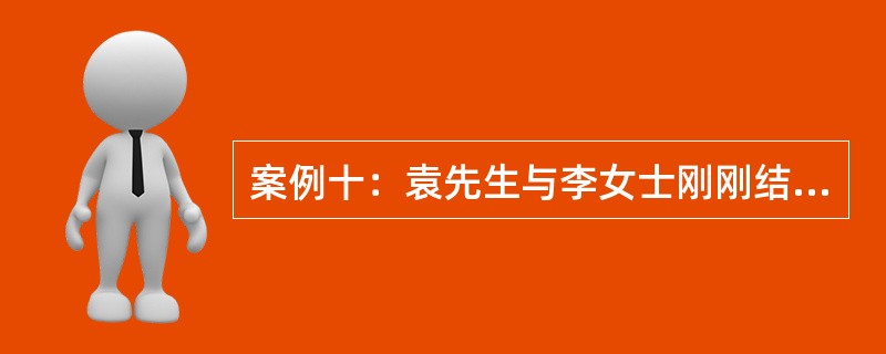 案例十：袁先生与李女士刚刚结婚，组建家庭。其中，袁先生，28岁，每年的年收入为5万元；李女士，28岁，每年的年收入为3万元，每月还可以获得投资收入500元。以上所得均为税后所得。袁先生一家每月的生活支