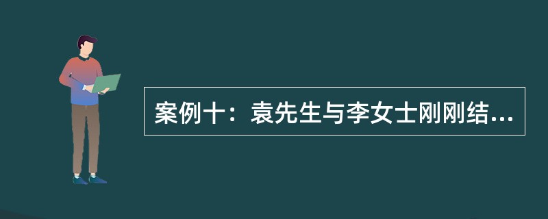 案例十：袁先生与李女士刚刚结婚，组建家庭。其中，袁先生，28岁，每年的年收入为5万元；李女士，28岁，每年的年收入为3万元，每月还可以获得投资收入500元。以上所得均为税后所得。袁先生一家每月的生活支