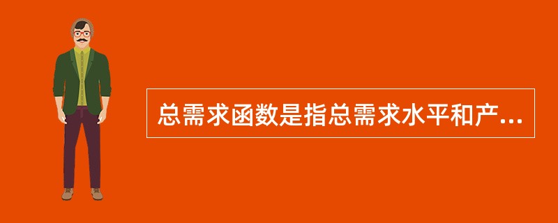 总需求函数是指总需求水平和产量水平之间的关系。（）[2008年11月三级真题]